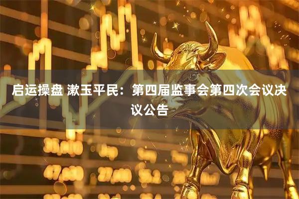 启运操盘 漱玉平民：第四届监事会第四次会议决议公告