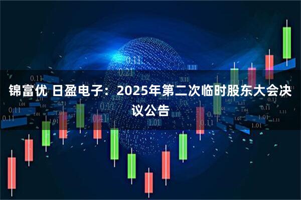 锦富优 日盈电子：2025年第二次临时股东大会决议公告