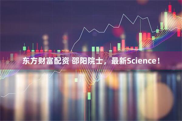 东方财富配资 邵阳院士，最新Science！