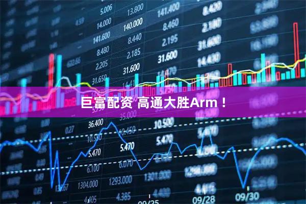 巨富配资 高通大胜Arm !