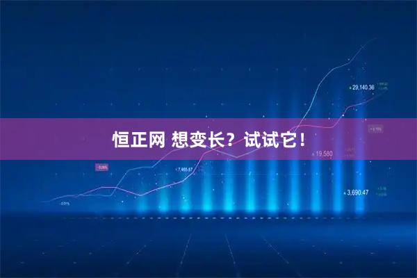 恒正网 想变长？试试它！