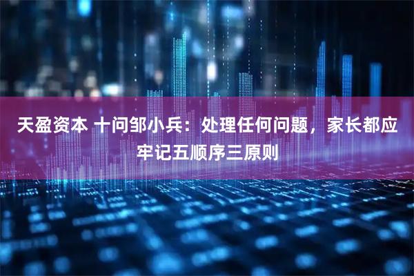 天盈资本 十问邹小兵：处理任何问题，家长都应牢记五顺序三原则