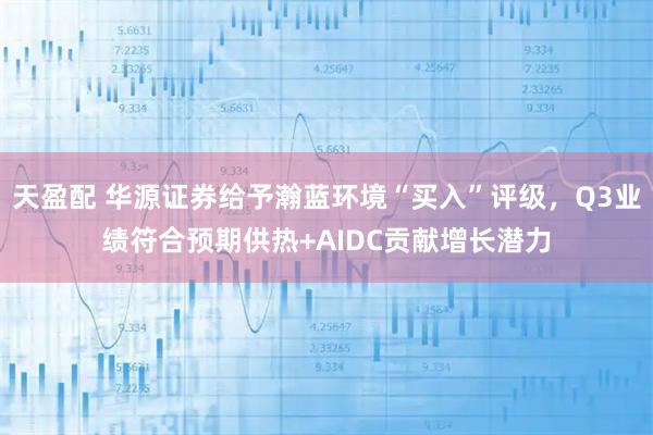 天盈配 华源证券给予瀚蓝环境“买入”评级，Q3业绩符合预期供热+AIDC贡献增长潜力