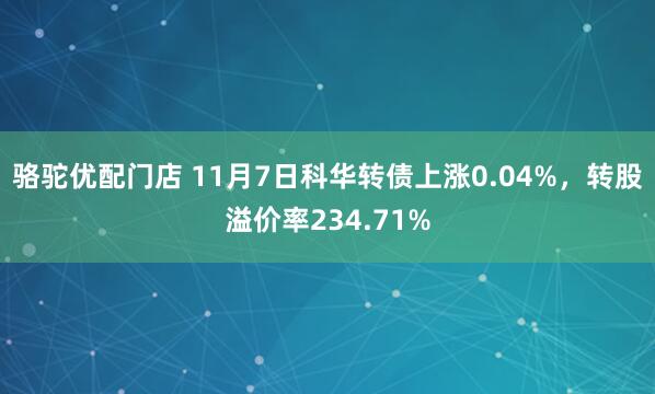 骆驼优配门店 11月7日科华转债上涨0.04%，转股溢价率234.71%