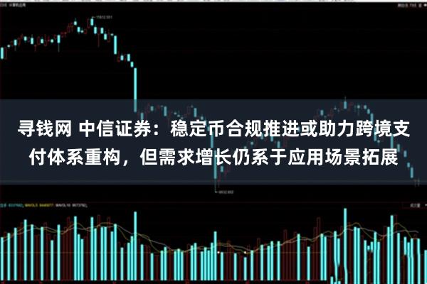 寻钱网 中信证券：稳定币合规推进或助力跨境支付体系重构，但需求增长仍系于应用场景拓展
