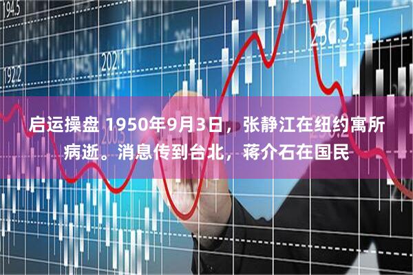 启运操盘 1950年9月3日，张静江在纽约寓所病逝。消息传到台北，蒋介石在国民